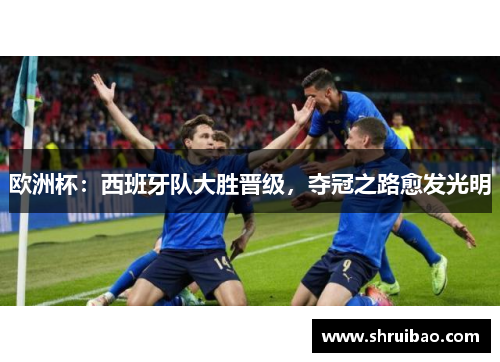 欧洲杯：西班牙队大胜晋级，夺冠之路愈发光明