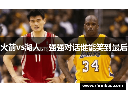 火箭vs湖人，强强对话谁能笑到最后