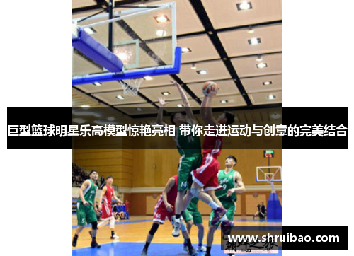 巨型篮球明星乐高模型惊艳亮相 带你走进运动与创意的完美结合