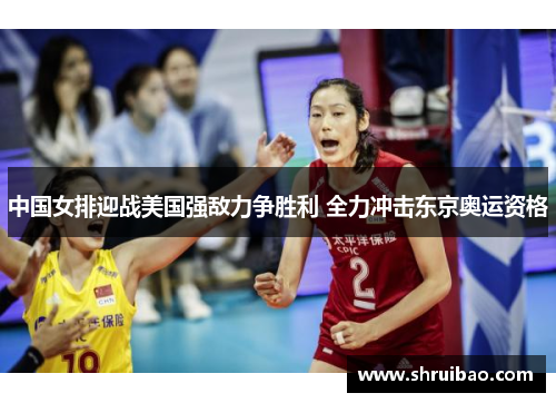 中国女排迎战美国强敌力争胜利 全力冲击东京奥运资格