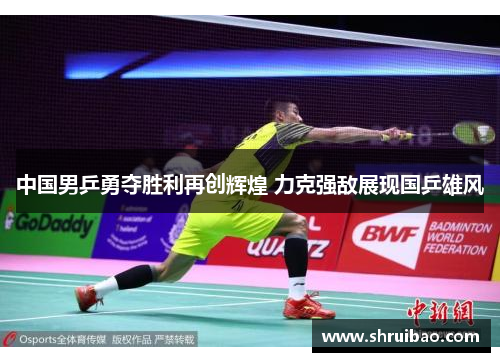中国男乒勇夺胜利再创辉煌 力克强敌展现国乒雄风