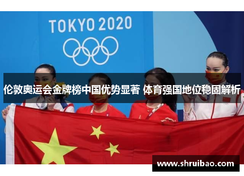 伦敦奥运会金牌榜中国优势显著 体育强国地位稳固解析