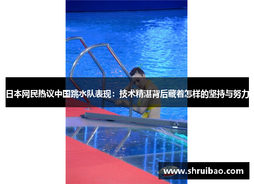 日本网民热议中国跳水队表现：技术精湛背后藏着怎样的坚持与努力