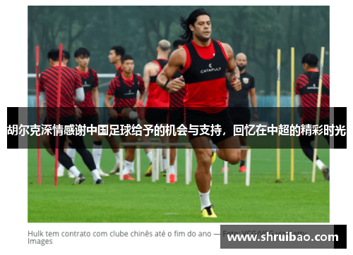 胡尔克深情感谢中国足球给予的机会与支持，回忆在中超的精彩时光