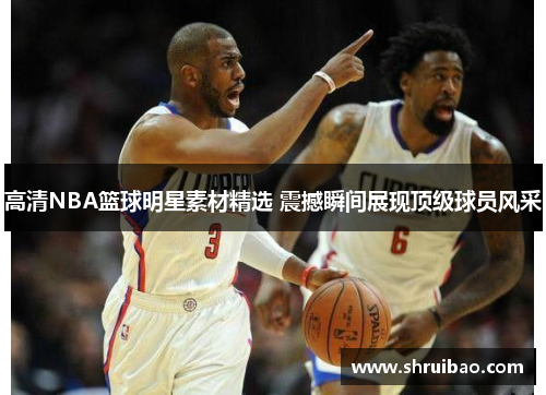 高清NBA篮球明星素材精选 震撼瞬间展现顶级球员风采